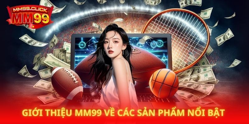 Giới thiệu MM99 về các sản phẩm nổi bật