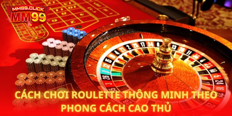 Cách chơi roulette thông minh theo phong cách cao thủ