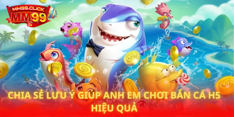 Chia sẻ lưu ý giúp anh em chơi bắn Cá H5 hiệu quả