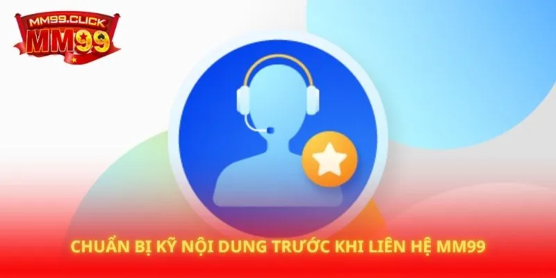 Chuẩn bị kỹ nội dung trước khi liên hệ MM99