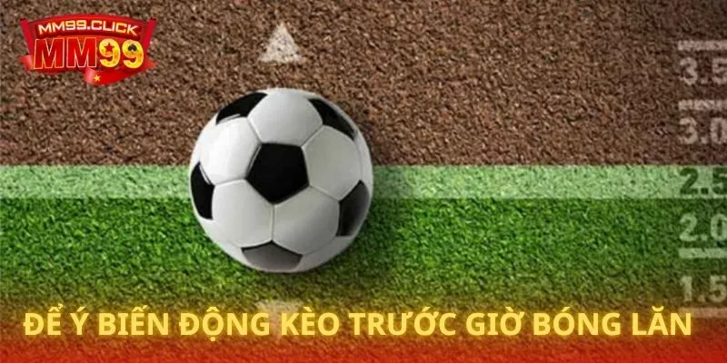 Để ý biến động kèo trước giờ bóng lăn