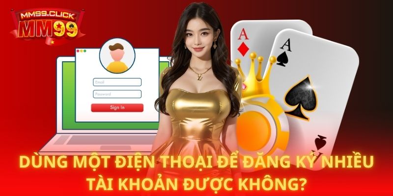 Dùng một điện thoại để đăng ký nhiều tài khoản được không?