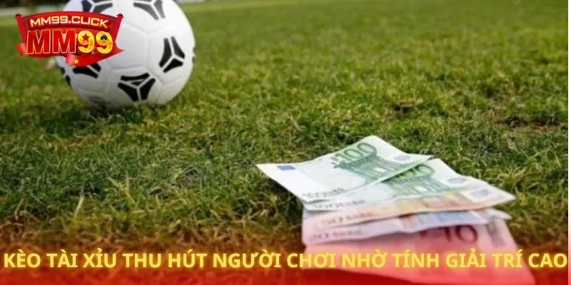 Kèo tài xỉu thu hút người chơi nhờ tính giải trí cao