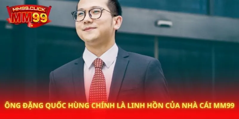 Ông Đặng Quốc Hùng chính là linh hồn của nhà cái MM99