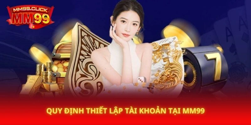 Quy định thiết lập tài khoản tại MM99