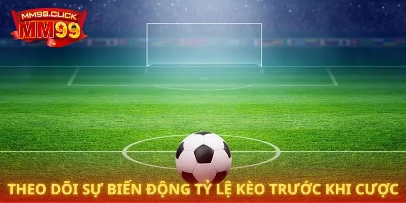 Theo dõi sự biến động tỷ lệ kèo trước khi cược