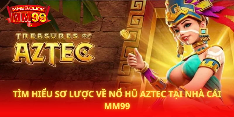 Tìm hiểu sơ lược về Nổ Hũ Aztec tại nhà cái MM99
