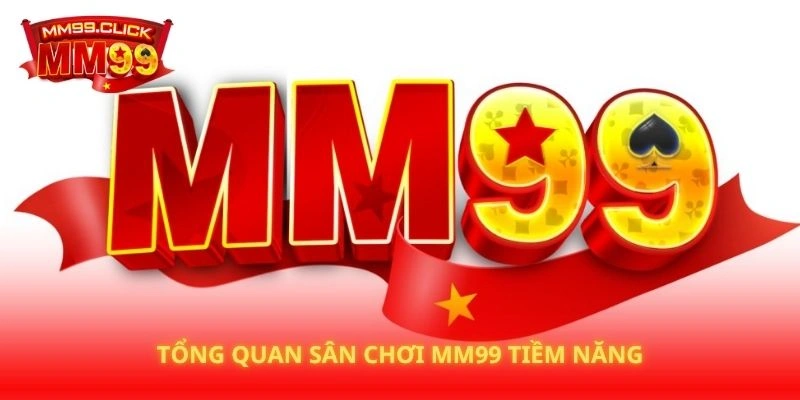 Tổng quan sân chơi MM99 tiềm năng